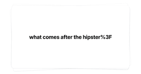 Thumbnail of what comes after the hipster?