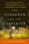 Cover of The Gardener and the Carpenter - by Alison Gopnik | Derek Sivers