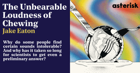 Thumbnail of The Unbearable Loudness of Chewing—Asterisk