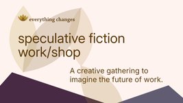 Thumbnail of speculative fiction work/shop | everything changes