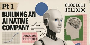 Thumbnail of Pt 1: Building an AI Native Company