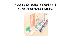 Thumbnail of Part 1 - How to Efficiently Operate a Fully Remote Startup