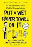 Cover of Put A Wet Paper Towel on It: The Weird and Wonderful World of Primary Schools