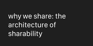 Thumbnail of why we share: the architecture of sharability
