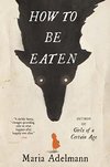 Cover of How to Be Eaten: A Novel
