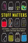 Cover of Stuff Matters: Exploring the Marvelous Materials That Shape Our Man-Made World