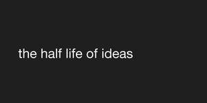 Thumbnail of the half life of ideas