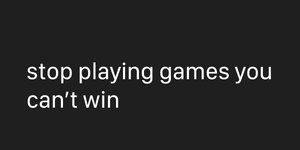 Thumbnail of stop playing games you can’t win