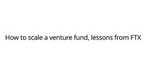 Thumbnail of How to scale a venture fund, lessons from FTX Ventures