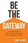 Cover of Be the Gateway: A Practical Guide to Sharing Your Creative Work and Engaging an Audience