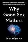 Cover of Why Good Sex Matters: Understanding the Neuroscience of Pleasure for a Smarter, Happier, and More Purpose-Filled Life