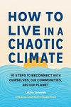 Cover of How to Live in a Chaotic Climate: 10 Steps to Reconnect with Ourselves, Our Communities, and Our Planet
