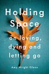 Cover of Holding Space: On Loving, Dying, and Letting Go