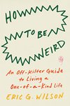 Cover of How to Be Weird: An Off-Kilter Guide to Living a One-of-a-Kind Life