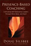 Cover of Presence-Based Coaching: Cultivating Self-Generative Leaders Through Mind, Body, and Heart