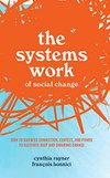 Cover of The Systems Work of Social Change: How to Harness Connection, Context, and Power to Cultivate Deep and Enduring Change