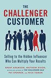 Cover of The Challenger Customer: Selling to the Hidden Influencer Who Can Multiply Your Results