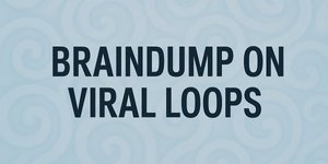 Thumbnail of BRAINDUMP ON VIRAL LOOPS