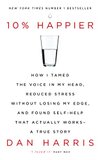 Cover of 10% Happier: How I Tamed the Voice in My Head, Reduced Stress Without Losing My Edge, and Found Self-Help That Actually Works - A True Story