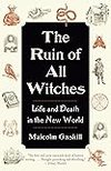 Cover of The Ruin of All Witches: Life and Death in the New World
