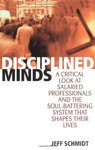 Thumbnail of Disciplined Minds: A Critical Look at Salaried Professionals and the Soul-Battering System that Shapes Their Lives