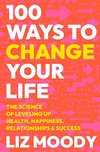 Cover of 100 Ways to Change Your Life: The Science of Leveling Up Health, Happiness, Relationships & Success