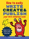 Cover of How to Easily Write, Create, and Publish Your First Children's Book: Simple & Easy Step-by-Step Directions