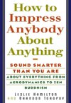 Cover of How To Impress Anybody: Sound Smarter Than You Are About Everything from Aerodynamics to Zen Buddhism by Leslie Hamilton