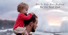Thumbnail of What Can You Do to Help Your Husband Be the Best Dad?