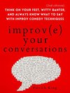 Cover of Improve Your Conversations: Think on Your Feet, Witty Banter, and Always Know What to Say with Improv Comedy Techniques (2nd Edition) (How to be More Likable and Charismatic Book 13)