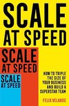 Cover of Scale at Speed: How to Triple the Size of Your Business and Build a Superstar Team