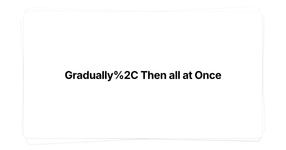 Thumbnail of Gradually, Then all at Once