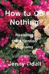 Cover of How to Do Nothing: Resisting the Attention Economy