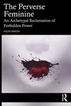 Cover of The Perverse Feminine: An Archetypal Reclamation of Forbidden Power
