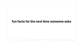 Thumbnail of fun facts for the next time someone asks