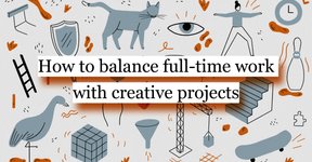 Thumbnail of How to balance full-time work with creative projects