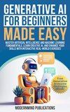 Cover of Generative AI for Beginners Made Easy: Master Artificial Intelligence and Machine Learning Fundamentals, Learn Creative AI, and Enhance Your Skills With Interactive Real-World Exercises
