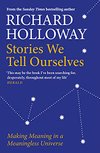 Cover of Stories We Tell Ourselves: Making Meaning in a Meaningless Universe