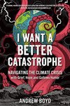 Cover of I Want a Better Catastrophe: Navigating the Climate Crisis with Grief, Hope, and Gallows Humor